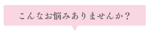 こんなお悩みありませんか